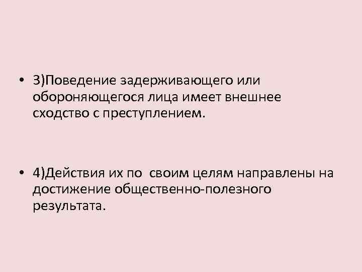  • 3)Поведение задерживающего или обороняющегося лица имеет внешнее сходство с преступлением. • 4)Действия