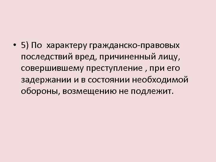  • 5) По характеру гражданско-правовых последствий вред, причиненный лицу, совершившему преступление , при