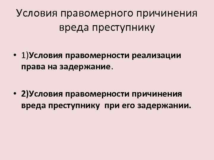 Правомерный вред. Условия правомерности причинения вреда. Условия правомерности задержания преступника. Причинение вреда при задержании лица совершившего преступление. Условия правомерности причинения вреда при задержании преступника.