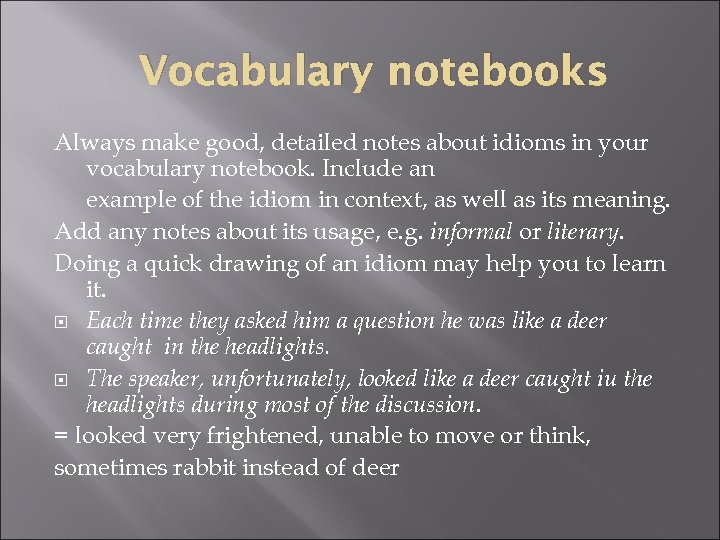 Vocabulary notebooks Always make good, detailed notes about idioms in your vocabulary notebook. Include