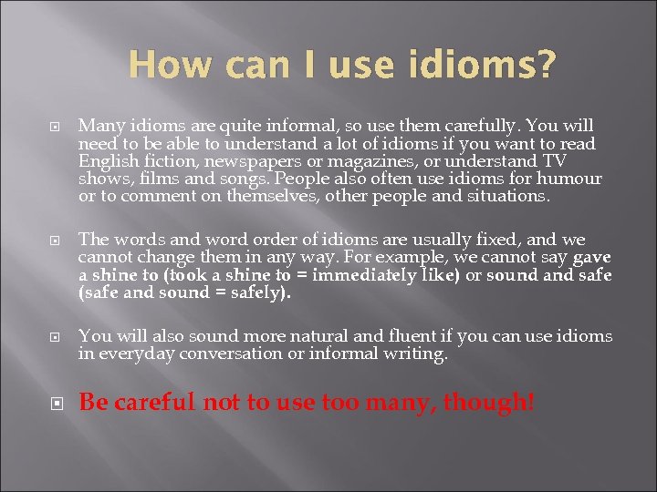 How can I use idioms? Many idioms are quite informal, so use them carefully.