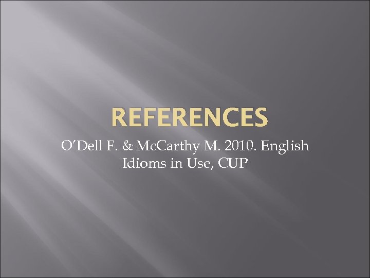 REFERENCES O’Dell F. & Mc. Carthy M. 2010. English Idioms in Use, CUP 