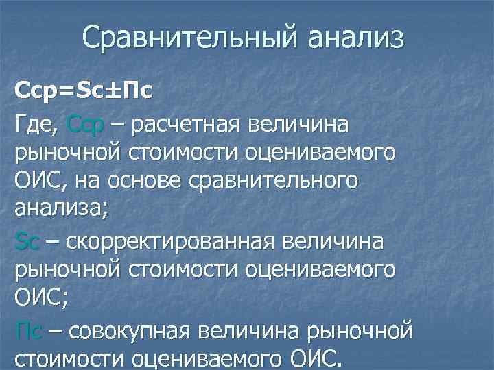 Сравнительный анализ Ccp=Sc±Пс Где, Сср – расчетная величина рыночной стоимости оцениваемого ОИС, на основе