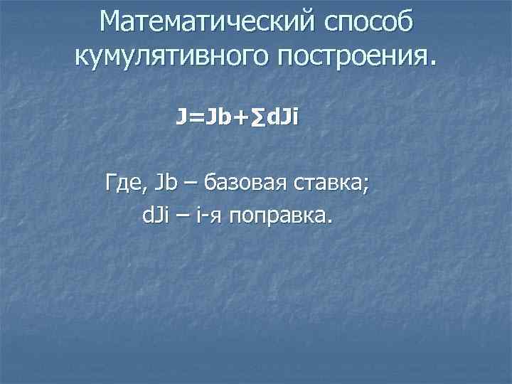 Математический способ кумулятивного построения. J=Jb+∑d. Ji Где, Jb – базовая ставка; d. Ji –