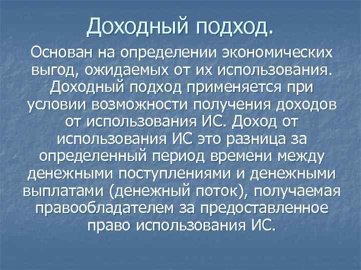 Доходный подход. Основан на определении экономических выгод, ожидаемых от их использования. Доходный подход применяется