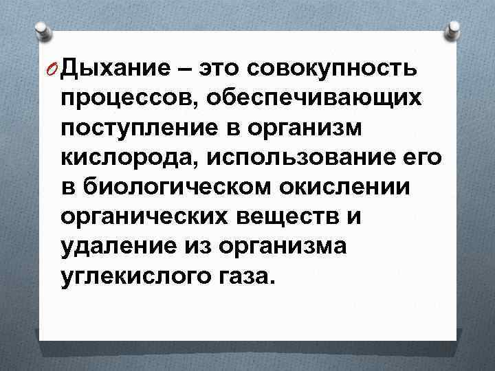 O Дыхание – это совокупность процессов, обеспечивающих поступление в организм кислорода, использование его в