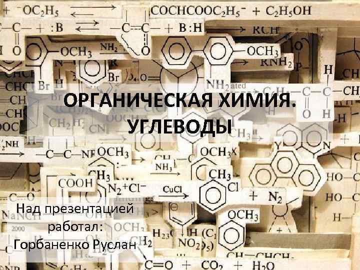 ОРГАНИЧЕСКАЯ ХИМИЯ. УГЛЕВОДЫ Над презентацией работал: Горбаненко Руслан 