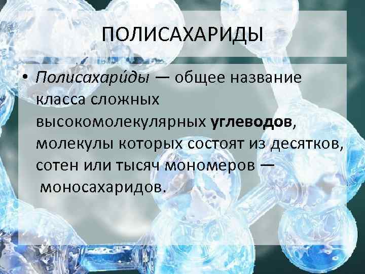 ПОЛИСАХАРИДЫ • Полисахари ды — общее название класса сложных высокомолекулярных углеводов, молекулы которых состоят