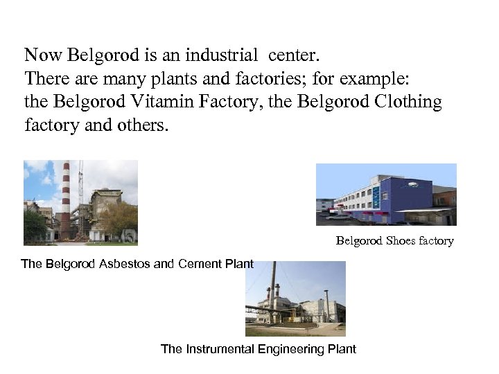 Now Belgorod is an industrial center. There are many plants and factories; for example: