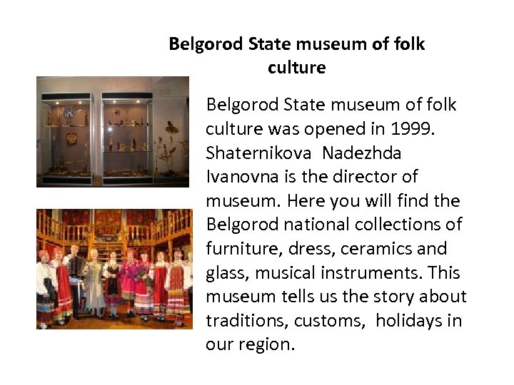 Belgorod State museum of folk culture was opened in 1999. Shaternikova Nadezhda Ivanovna is