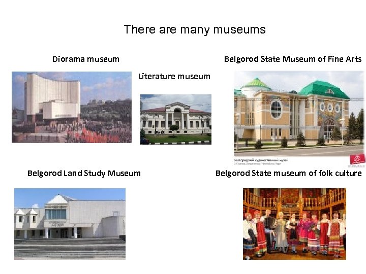 There are many museums Diorama museum Belgorod State Museum of Fine Arts Literature museum