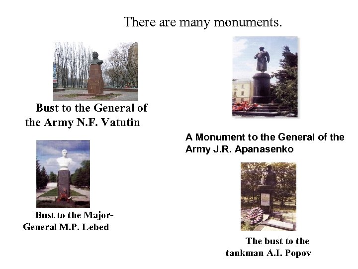 There are many monuments. Bust to the General of the Army N. F. Vatutin