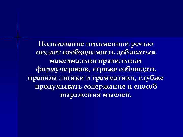 Пользование письменной речью создает необходимость добиваться максимально правильных формулировок, строже соблюдать правила логики и