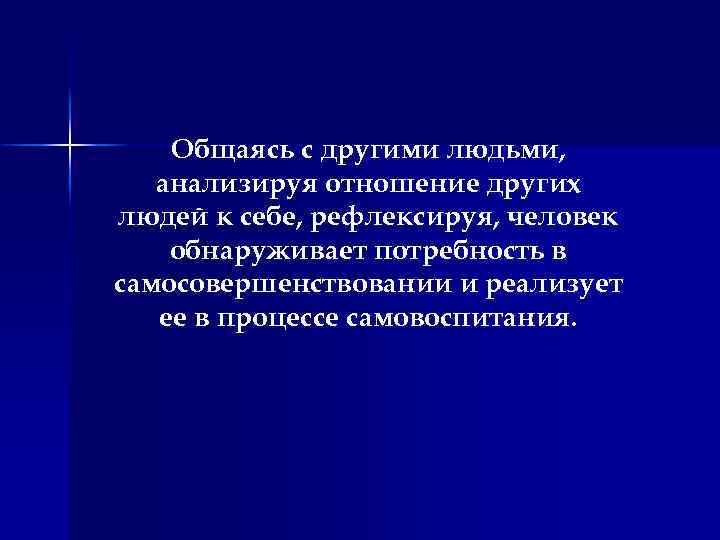 Общаясь с другими людьми, анализируя отношение других людей к себе, рефлексируя, человек обнаруживает потребность