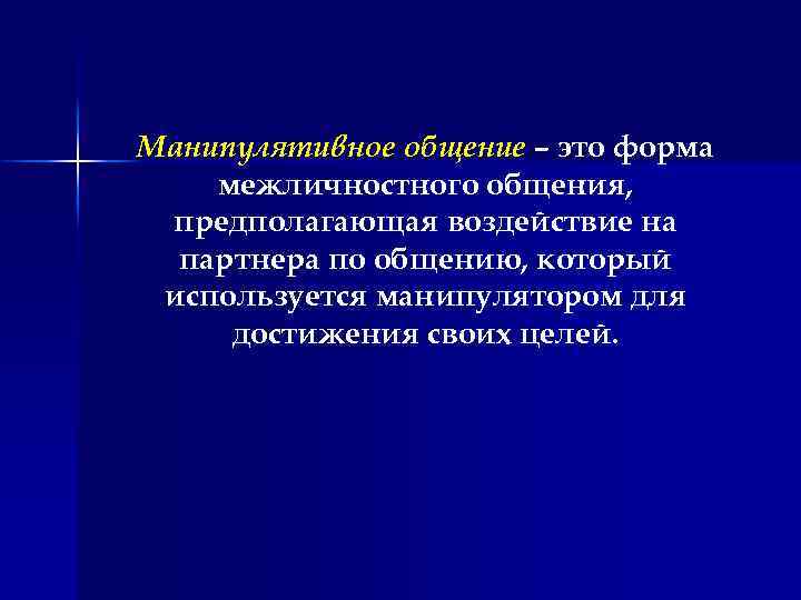 Манипулятивное общение – это форма межличностного общения, предполагающая воздействие на партнера по общению, который