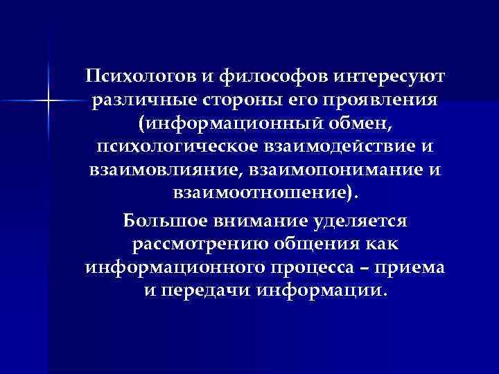 Психологов и философов интересуют различные стороны его проявления (информационный обмен, психологическое взаимодействие и взаимовлияние,