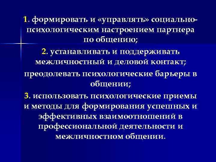 1. формировать и «управлять» социально психологическим настроением партнера по общению; 2. устанавливать и поддерживать