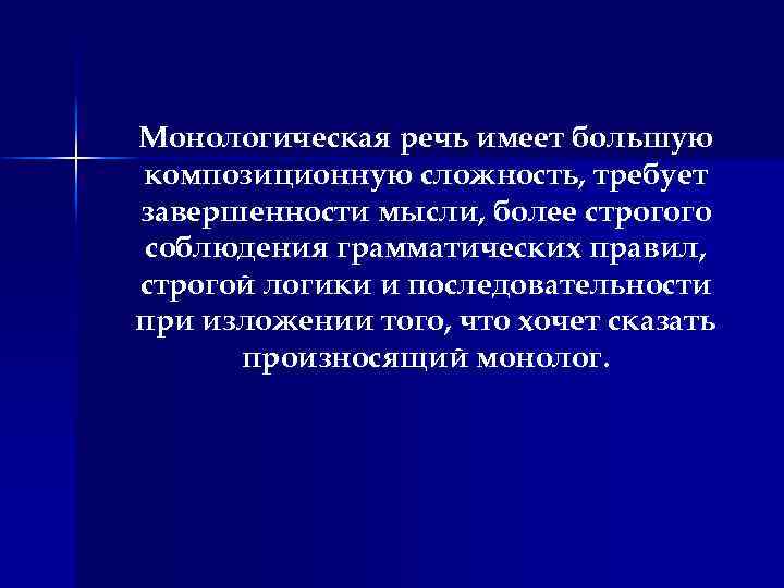 Монологическая речь имеет большую композиционную сложность, требует завершенности мысли, более строгого соблюдения грамматических правил,