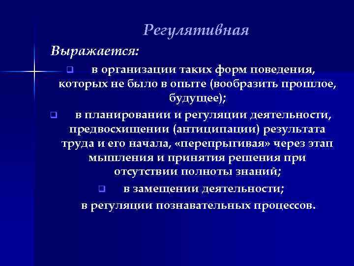 Регулятивная Выражается: в организации таких форм поведения, которых не было в опыте (вообразить прошлое,