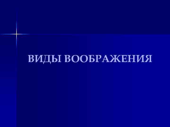 ВИДЫ ВООБРАЖЕНИЯ 