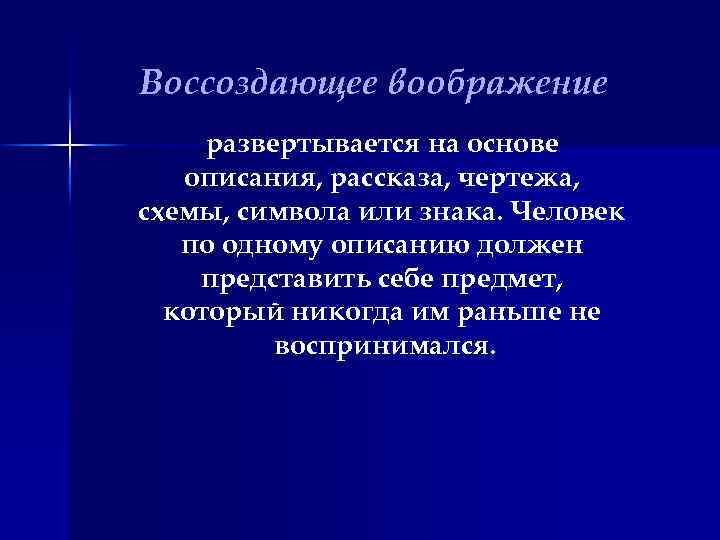 Воссоздающее воображение развертывается на основе описания, рассказа, чертежа, схемы, символа или знака. Человек по