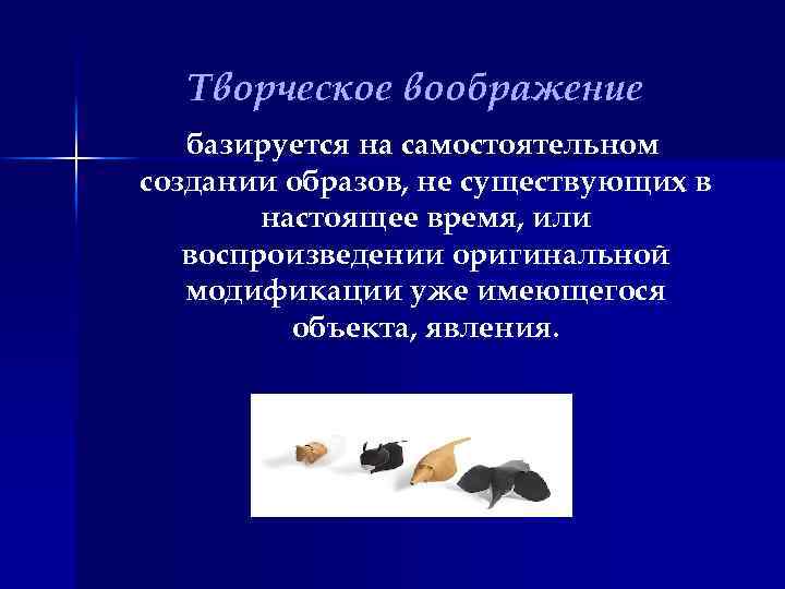 Творческое воображение базируется на самостоятельном создании образов, не существующих в настоящее время, или воспроизведении