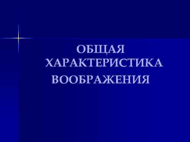 ОБЩАЯ ХАРАКТЕРИСТИКА ВООБРАЖЕНИЯ 
