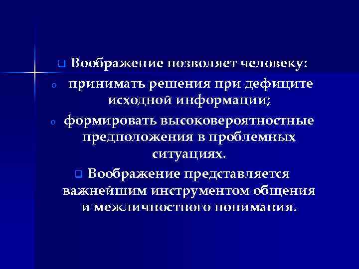 Воображение позволяет человеку: принимать решения при дефиците исходной информации; формировать высоковероятностные предположения в проблемных