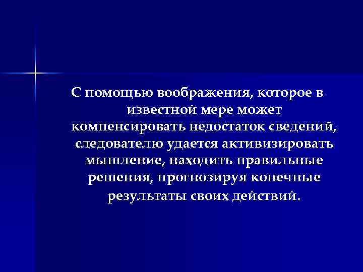 С помощью воображения, которое в известной мере может компенсировать недостаток сведений, следователю удается активизировать