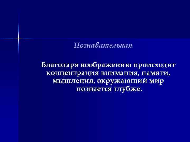 Познавательная Благодаря воображению происходит концентрация внимания, памяти, мышления, окружающий мир познается глубже. 
