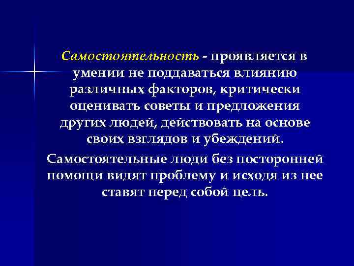 Самостоятельность - проявляется в умении не поддаваться влиянию различных факторов, критически оценивать советы и