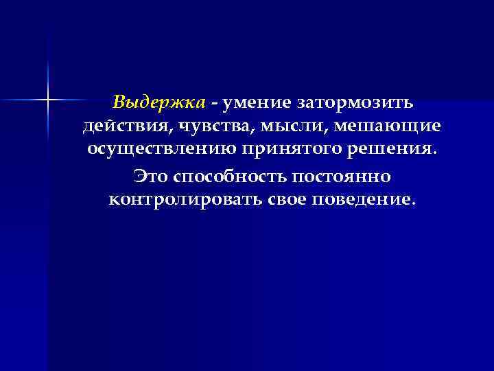 Выдержка - умение затормозить действия, чувства, мысли, мешающие осуществлению принятого решения. Это способность постоянно