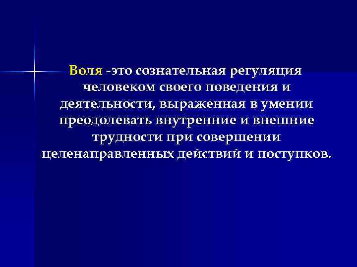 Воля -это сознательная регуляция человеком своего поведения и деятельности, выраженная в умении преодолевать внутренние