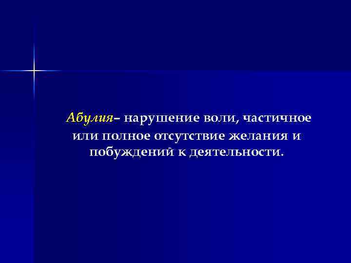 Абулия– нарушение воли, частичное или полное отсутствие желания и побуждений к деятельности. 