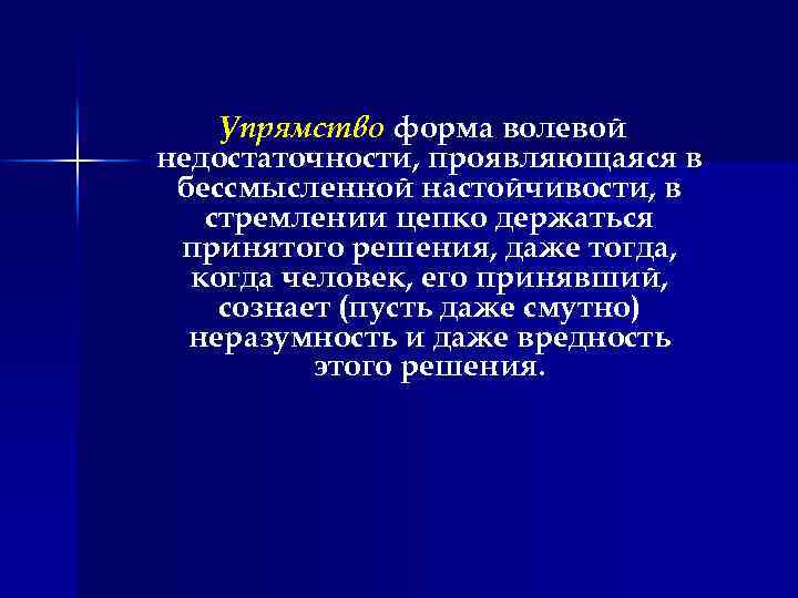 Упрямство форма волевой недостаточности, проявляющаяся в бессмысленной настойчивости, в стремлении цепко держаться принятого решения,