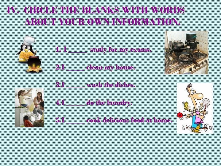 IV. CIRCLE THE BLANKS WITH WORDS ABOUT YOUR OWN INFORMATION. 1. I _____ study