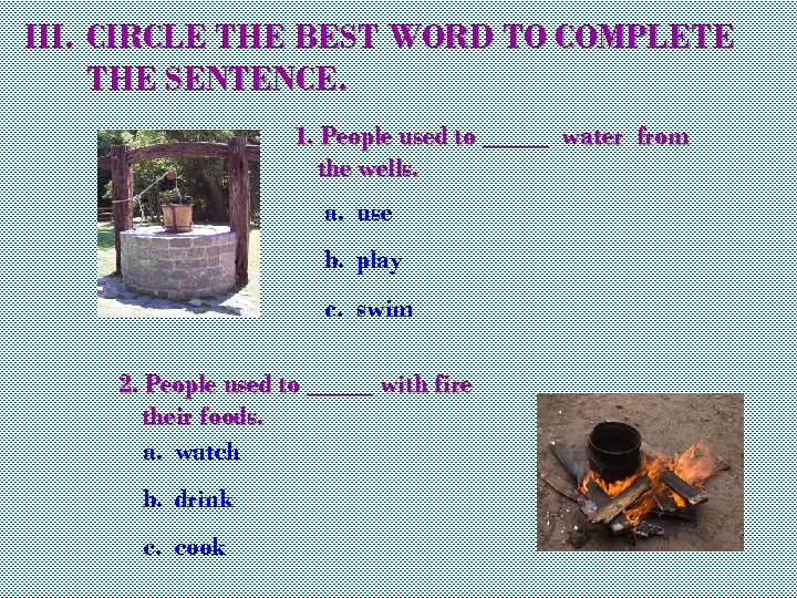 III. CIRCLE THE BEST WORD TO COMPLETE THE SENTENCE. 1. People used to _____