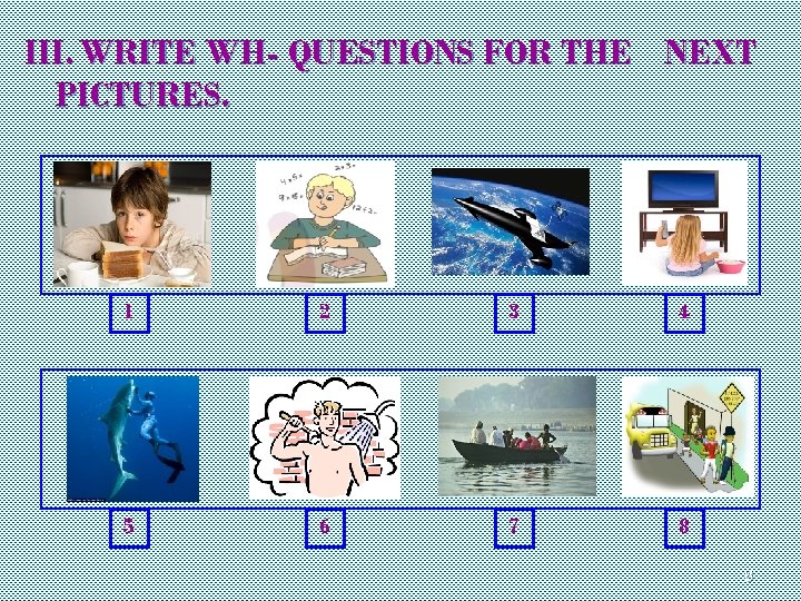 III. WRITE WH- QUESTIONS FOR THE NEXT PICTURES. 1 2 3 4 5 6