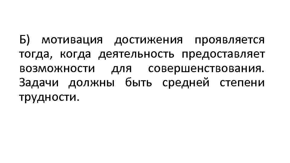 Б) мотивация достижения проявляется тогда, когда деятельность предоставляет возможности для совершенствования. Задачи должны быть