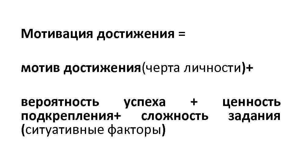 Мотивация достижения = мотив достижения(черта личности)+ вероятность успеха + ценность подкрепления+ сложность задания (ситуативные