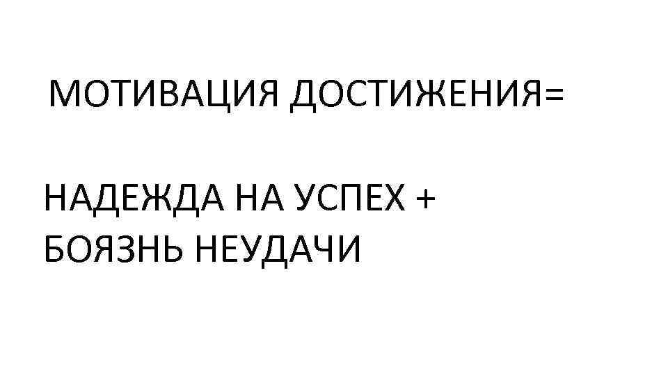  МОТИВАЦИЯ ДОСТИЖЕНИЯ= НАДЕЖДА НА УСПЕХ + БОЯЗНЬ НЕУДАЧИ 