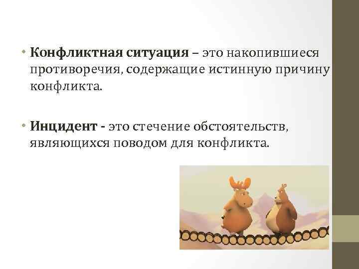  • Конфликтная ситуация – это накопившиеся противоречия, содержащие истинную причину конфликта. • Инцидент