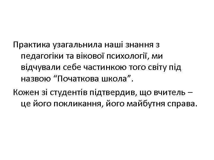 Практика узагальнила наші знання з педагогіки та вікової психології, ми відчували себе частинкою того