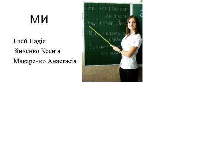 МИ Глей Надія Зінченко Ксенія Макаренко Анастасія 