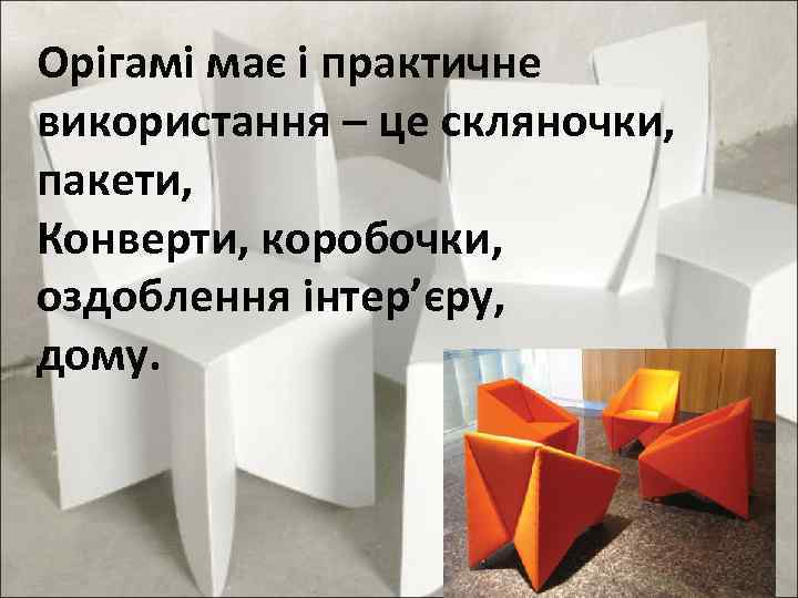 Орігамі має і практичне використання – це скляночки, пакети, Конверти, коробочки, оздоблення інтер’єру, дому.