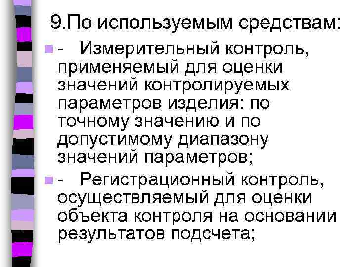 9. По используемым средствам: n- Измерительный контроль, применяемый для оценки значений контролируемых параметров изделия: