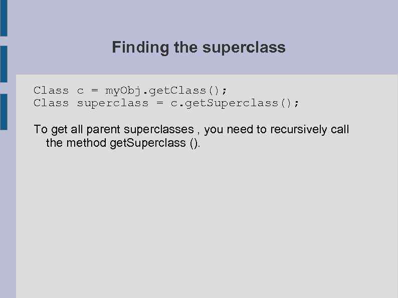 Finding the superclass Class c = my. Obj. get. Class(); Class superclass = c.