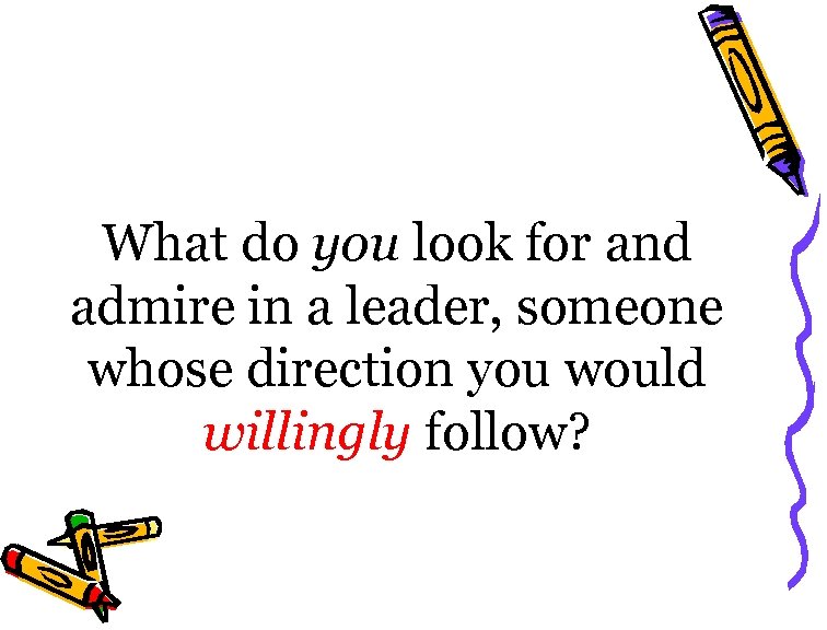 What do you look for and admire in a leader, someone whose direction you