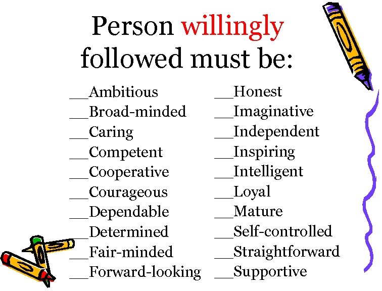 Person willingly followed must be: __Ambitious __Broad-minded __Caring __Competent __Cooperative __Courageous __Dependable __Determined __Fair-minded