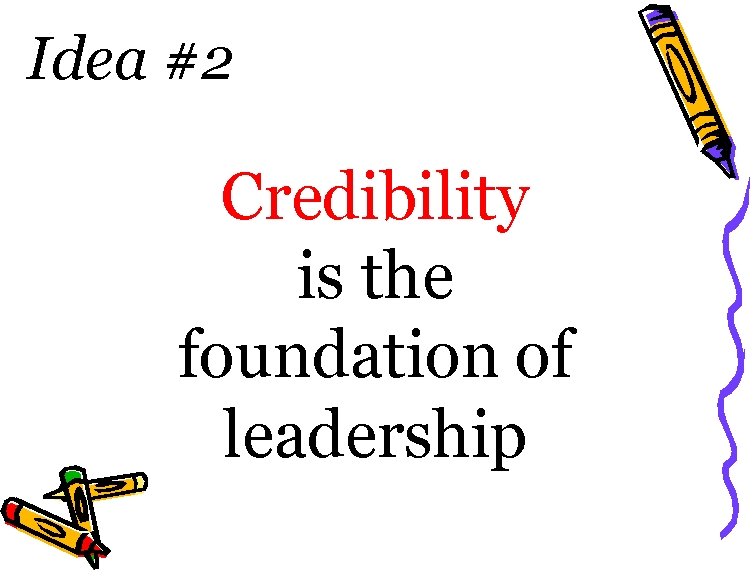 Idea #2 Credibility is the foundation of leadership 